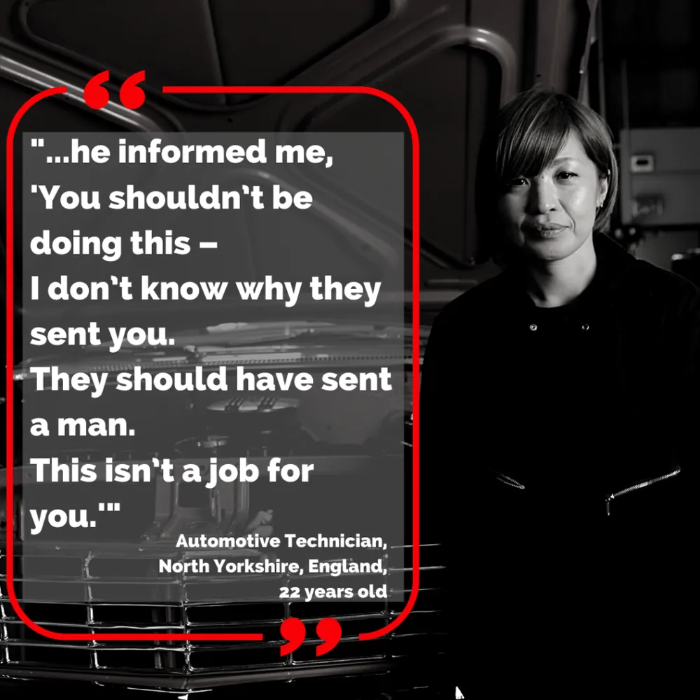 Quote card: “…he informed me, ‘You shouldn’t be doing this – I don’t know why they sent you. They should have sent a man. This isn’t a job for you.’” Automotive technician, North Yorkshire, England, 22 years old