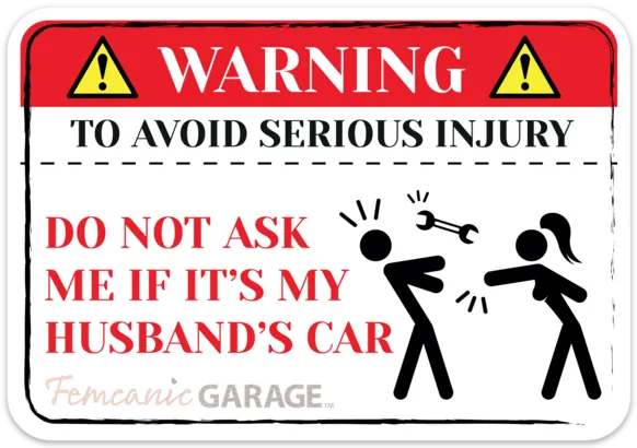 Femcanic Garage warning sign: “To avoid serious injury, do not ask me if it’s my husband’s car.”